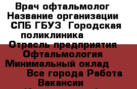 Врач-офтальмолог › Название организации ­ СПБ ГБУЗ "Городская поликлиника № 43" › Отрасль предприятия ­ Офтальмология › Минимальный оклад ­ 35 000 - Все города Работа » Вакансии   . Ивановская обл.